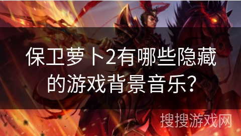 保卫萝卜2有哪些隐藏的游戏背景音乐？