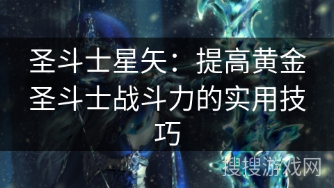 圣斗士星矢:提高黄金圣斗士战斗力的实用技巧 圣斗士星矢:提高黄金圣斗士战斗力的实用技巧