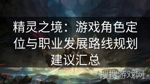 精灵之境：游戏角色定位与职业发展路线规划建议汇总