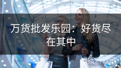 万货批发乐园：好货尽在其中