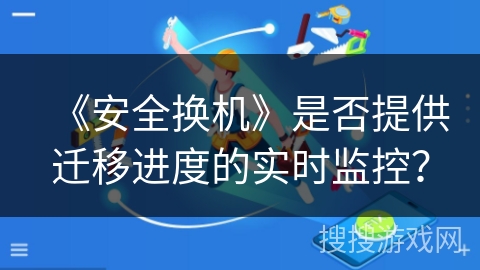 《安全换机》是否提供迁移进度的实时监控？
