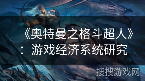 《奥特曼之格斗超人》：游戏经济系统研究