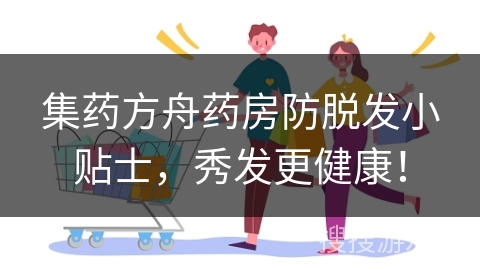 集药方舟药房防脱发小贴士，秀发更健康！