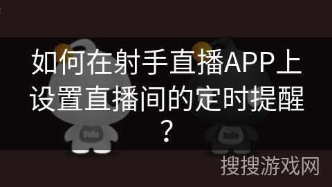 如何在射手直播APP上设置直播间的定时提醒？