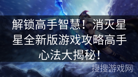 解锁高手智慧!消灭星星全新版游戏攻略高手心法大揭秘! 解锁高手智慧!消灭星星全新版游戏攻略高手心法大揭秘!