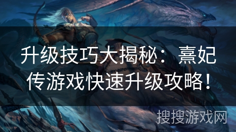 升级技巧大揭秘：熹妃传游戏快速升级攻略！