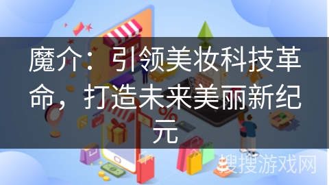魔介：引领美妆科技革命，打造未来美丽新纪元