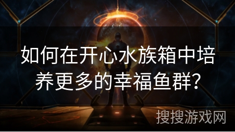 如何在开心水族箱中培养更多的幸福鱼群？