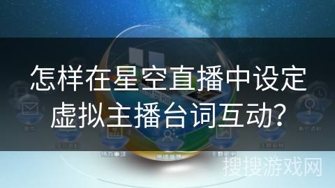 怎样在星空直播中设定虚拟主播台词互动? 怎样在星空直播中设定虚拟主播台词互动?