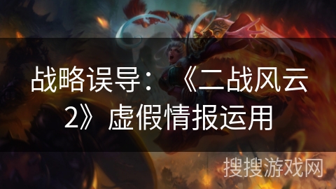 战略误导：《二战风云2》虚假情报运用