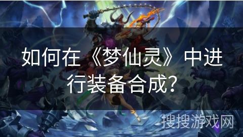 如何在《梦仙灵》中进行装备合成？