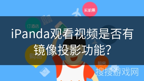 iPanda观看视频是否有镜像投影功能? iPanda观看视频是否有镜像投影功能?
