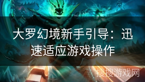 大罗幻境新手引导：迅速适应游戏操作