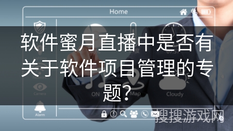 软件蜜月直播中是否有关于软件项目管理的专题? 软件蜜月直播中是否有关于软件项目管理的专题?