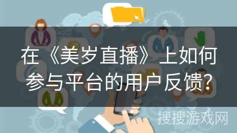 在《美岁直播》上如何参与平台的用户反馈？