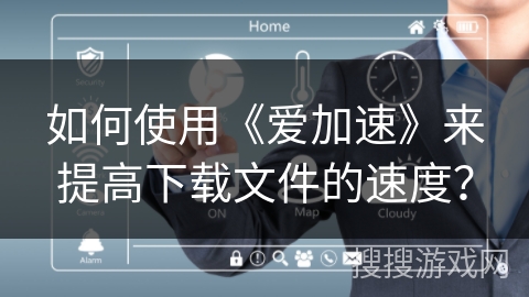 如何使用《爱加速》来提高下载文件的速度？