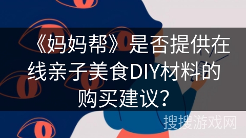 《妈妈帮》是否提供在线亲子美食DIY材料的购买建议？