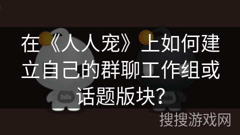 在《人人宠》上如何建立自己的群聊工作组或话题版块? 在《人人宠》上如何建立自己的群聊工作组或话题版块?