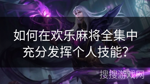 如何在欢乐麻将全集中充分发挥个人技能？