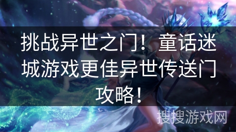 挑战异世之门！童话迷城游戏更佳异世传送门攻略！