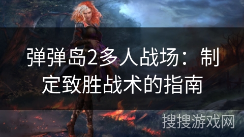 弹弹岛2多人战场:制定致胜战术的指南 弹弹岛2多人战场:制定致胜战术的指南