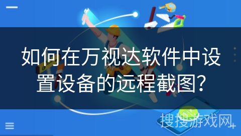 如何在万视达软件中设置设备的远程截图? 如何在万视达软件中设置设备的远程截图?
