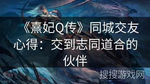 《熹妃Q传》同城交友心得：交到志同道合的伙伴