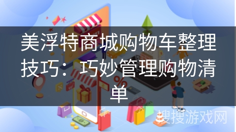 美浮特商城购物车整理技巧：巧妙管理购物清单