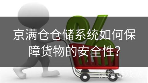 京满仓仓储系统如何保障货物的安全性？