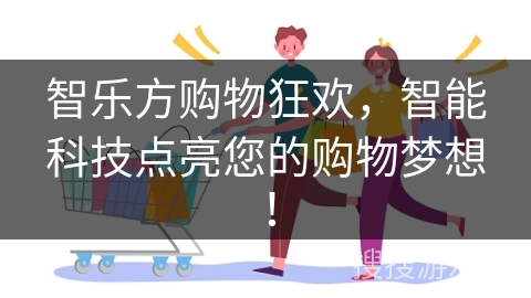 智乐方购物狂欢，智能科技点亮您的购物梦想！