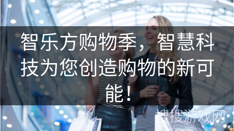 智乐方购物季，智慧科技为您创造购物的新可能！