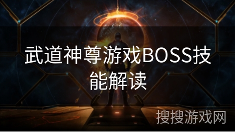 武道神尊游戏BOSS技能解读 武道神尊游戏BOSS技能解读
