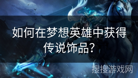 如何在梦想英雄中获得传说饰品? 如何在梦想英雄中获得传说饰品?