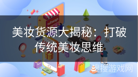 美妆货源大揭秘：打破传统美妆思维