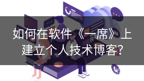 如何在软件《一席》上建立个人技术博客? 如何在软件《一席》上建立个人技术博客?