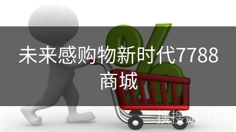 未来感购物新时代7788商城