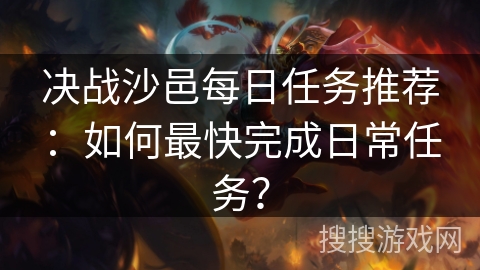 决战沙邑每日任务推荐：如何最快完成日常任务？