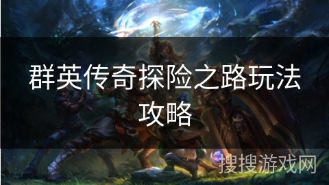 群英传奇探险之路玩法攻略