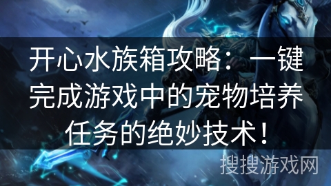 开心水族箱攻略：一键完成游戏中的宠物培养任务的绝妙技术！