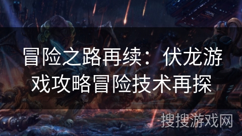 冒险之路再续：伏龙游戏攻略冒险技术再探