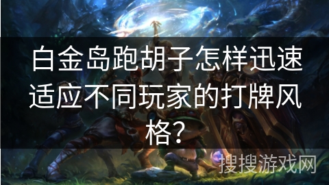 白金岛跑胡子怎样迅速适应不同玩家的打牌风格? 白金岛跑胡子怎样迅速适应不同玩家的打牌风格?