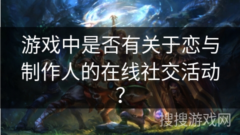 游戏中是否有关于恋与制作人的在线社交活动？