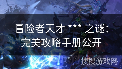 冒险者天才 *** 之谜：完美攻略手册公开