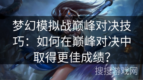 梦幻模拟战巅峰对决技巧：如何在巅峰对决中取得更佳成绩？