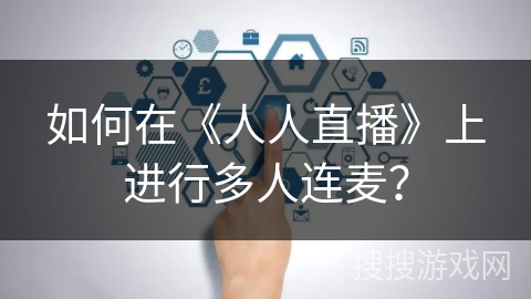 如何在《人人直播》上进行多人连麦? 如何在《人人直播》上进行多人连麦?