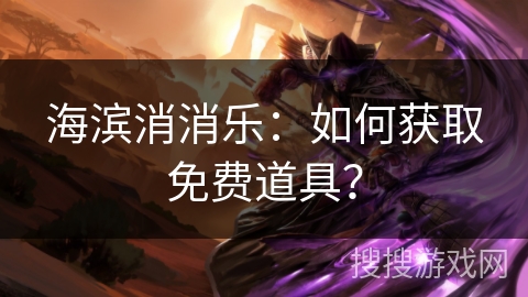 海滨消消乐：如何获取免费道具？