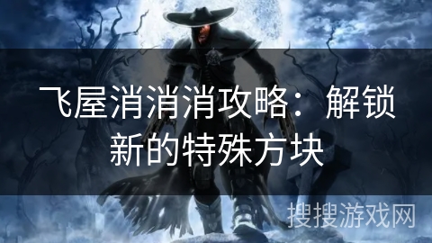 飞屋消消消攻略：解锁新的特殊方块