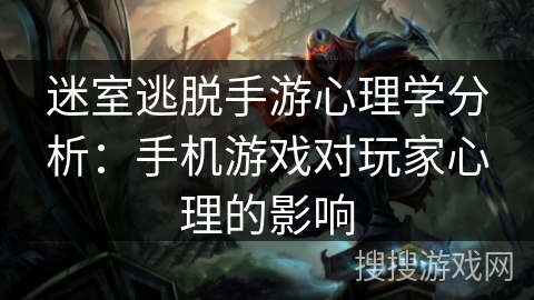 迷室逃脱手游心理学分析：手机游戏对玩家心理的影响