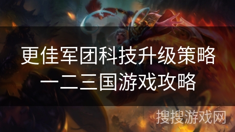 更佳军团科技升级策略一二三国游戏攻略