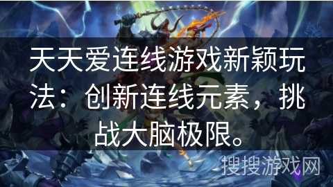 天天爱连线游戏新颖玩法:创新连线元素,挑战大脑极限。 天天爱连线游戏新颖玩法:创新连线元素,挑战大脑极限。